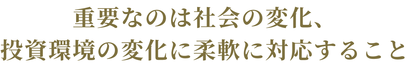 重要なのは社会の変化、投資環境の変化に柔軟に対応すること